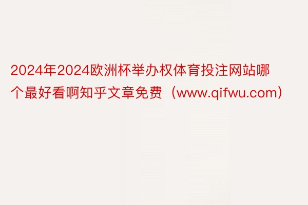 2024年2024欧洲杯举办权体育投注网站哪个最好看啊知乎文章免费（www.qifwu.com）