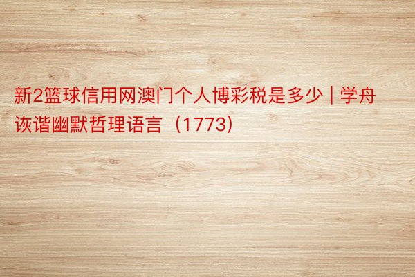 新2篮球信用网澳门个人博彩税是多少 | 学舟诙谐幽默哲理语言（1773）