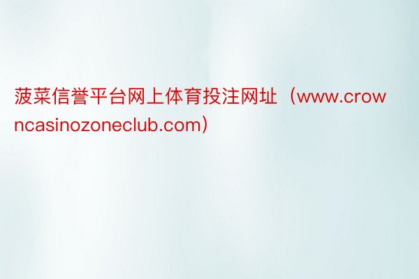 菠菜信誉平台网上体育投注网址（www.crowncasinozoneclub.com）