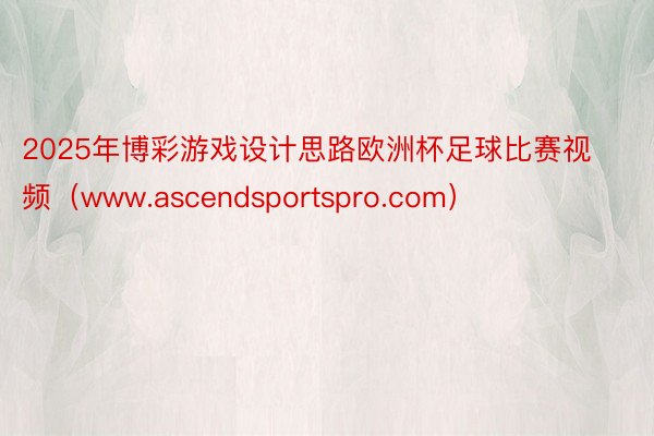 2025年博彩游戏设计思路欧洲杯足球比赛视频（www.ascendsportspro.com）