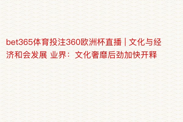 bet365体育投注360欧洲杯直播 | 文化与经济和会发展 业界：文化奢靡后劲加快开释